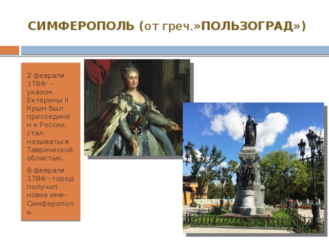 СИМФЕРОПОЛЬ ( от греч. »ПОЛЬЗОГРАД») 2 февраля 1784г – указом Ектерины II Крым был присоединён к России, стал называться Таврической областью. 8 февраля 1784г- город получил новое имя- Симферополь. 