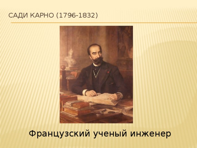 Сади Карно (1796-1832)   Французский ученый инженер 