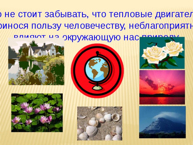 Но не стоит забывать, что тепловые двигатели  принося пользу человечеству, неблагоприятно  влияют на окружающую нас природу 