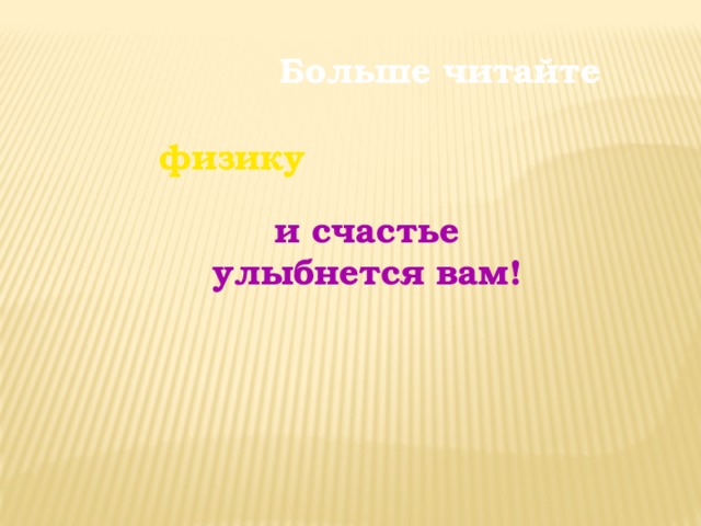 Больше читайте физику и счастье улыбнется вам! 