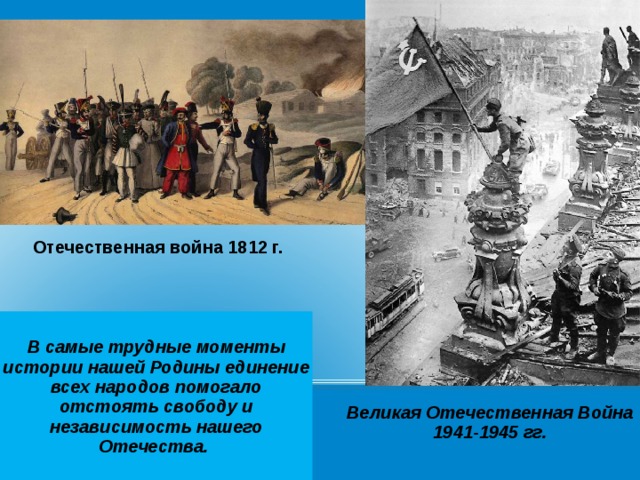 Отечественная война 1812 г. В самые трудные моменты истории нашей Родины единение всех народов помогало отстоять свободу и независимость нашего Отечества. Великая Отечественная Война 1941-1945 гг.