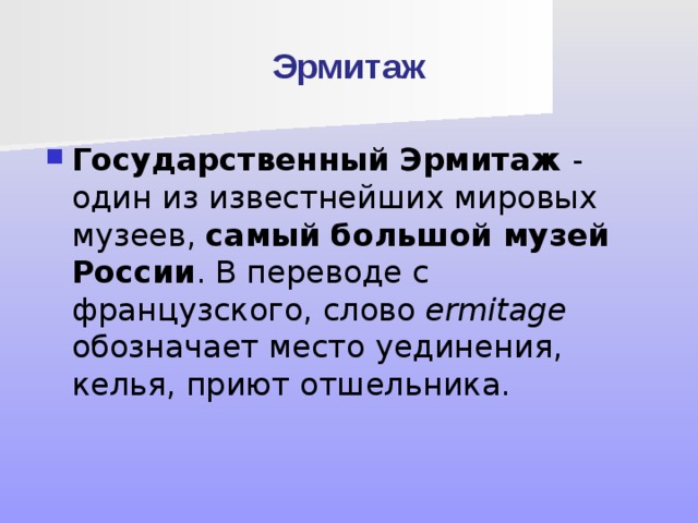 Эрмитаж Государственный Эрмитаж - один из известнейших мировых музеев, самый большой музей России . В переводе с французского, слово ermitage обозначает место уединения, келья, приют отшельника. 