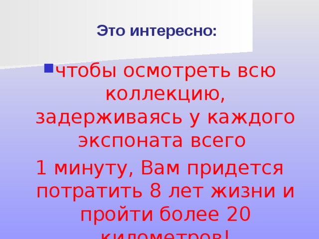 Это интересно: чтобы осмотреть всю коллекцию, задерживаясь у каждого экспоната всего 1 минуту, Вам придется потратить 8 лет жизни и пройти более 20 километров! 
