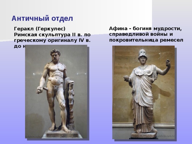 Античный отдел Афина - богиня мудрости, справедливой войны и покровительница ремесел Геракл (Геркулес)  Римская скульптура II в. по греческому оригиналу IV в. до н.э.   