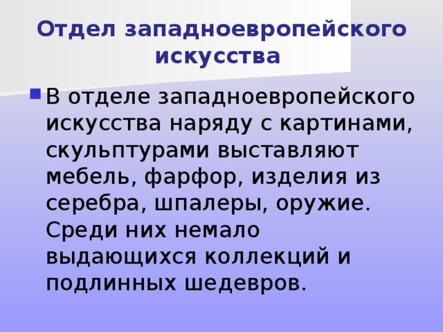 Отдел западноевропейского искусства В отделе западноевропейского искусства наряду с картинами, скульптурами выставляют мебель, фарфор, изделия из серебра, шпалеры, оружие. Среди них немало выдающихся коллекций и подлинных шедевров. 