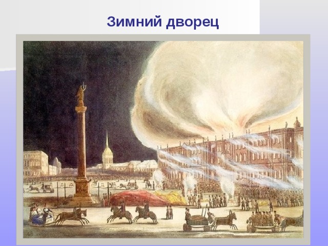 Зимний дворец Зимою 1837 года из-за неисправности дымоходов во дворце вспыхнул пожар. Он бушевал три дня, оставив после себя лишь обгорелые стены. «Огонь хлестал из окон, каскадами лился по простенкам, бил фонтанами, взвивался, пробегал по карнизам, допытливо искал везде забытой пищи, и, сокрушив там и сям какой-нибудь ничтожный остаток, улетал в воздух, умирая в нем подобно зловещему метеору! .. долго после пожара площадь с утра до вечера была наполнена толпами, в грустном раздумьи безмолвно смотревшими на величественный и печальный вид гигантского остова»,— писал очевидец. Зимний дворец восстановили в невиданно короткие сроки. 