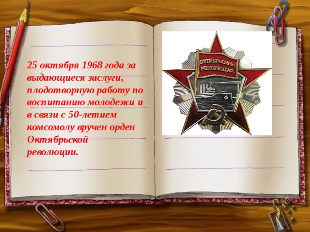            25 октября 1968 года за выдающиеся заслуги, плодотворную работу по воспитанию молодежи и в связи с 50-летием комсомолу вручен орден Октябрьской революции.   
