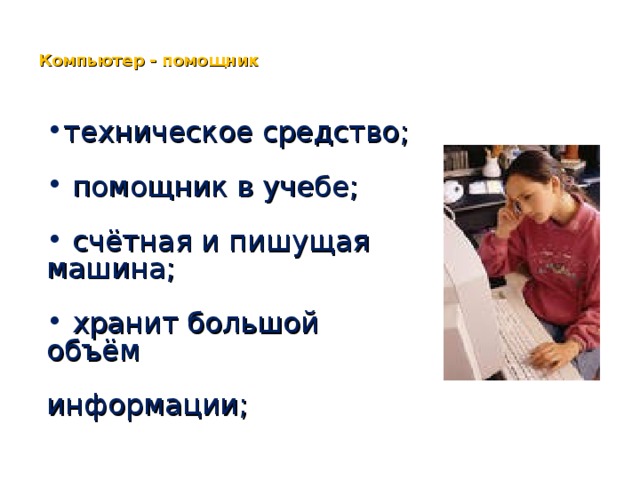 Компьютер - помощник техническое средство;  помощник в учебе;  счётная и пишущая машина;  хранит большой объём  информации;  