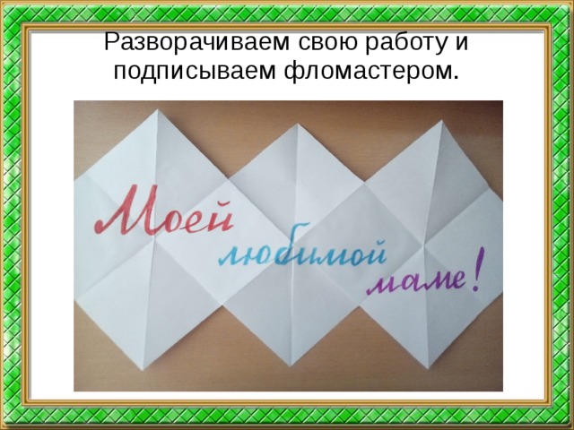 Разворачиваем свою работу и подписываем фломастером.  