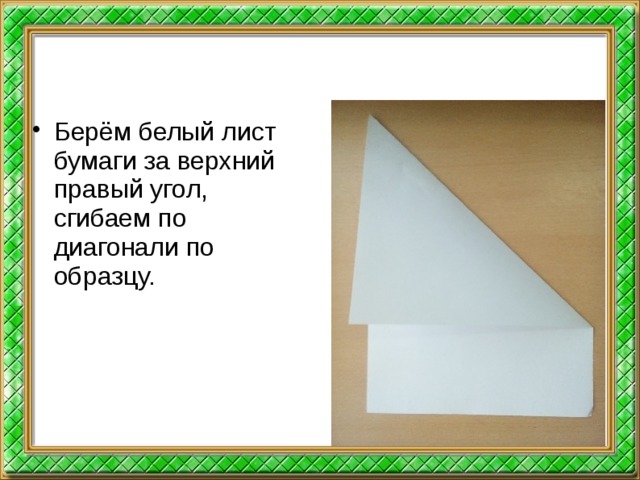 Берём белый лист бумаги за верхний правый угол, сгибаем по диагонали по образцу.  