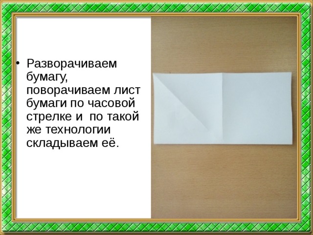 Разворачиваем бумагу, поворачиваем лист бумаги по часовой стрелке и по такой же технологии складываем её.  