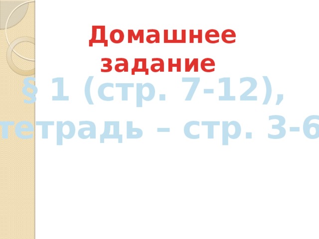 Домашнее задание § 1 (стр. 7-12), тетрадь – стр. 3-6 