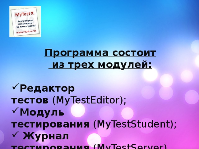 Программа состоит  из трех модулей:   Редактор тестов  (MyTestEditor); Модуль тестирования  (MyTestStudent);   Журнал тестирования  (MyTestServer).  