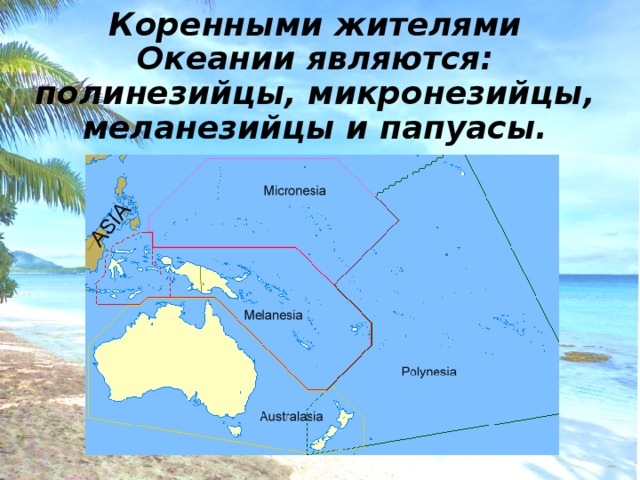 Коренными жителями Океании являются: полинезийцы, микронезийцы, меланезийцы и папуасы. 