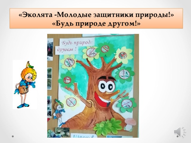 «Эколята -Молодые защитники природы!» «Будь природе другом!» 