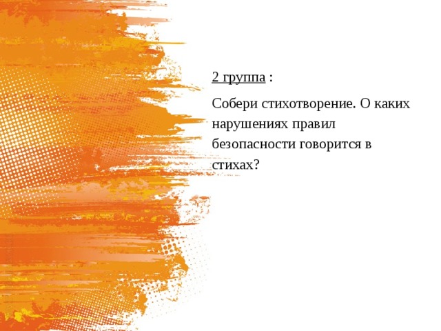 2 группа : Собери стихотворение. О каких нарушениях правил безопасности говорится в стихах? 