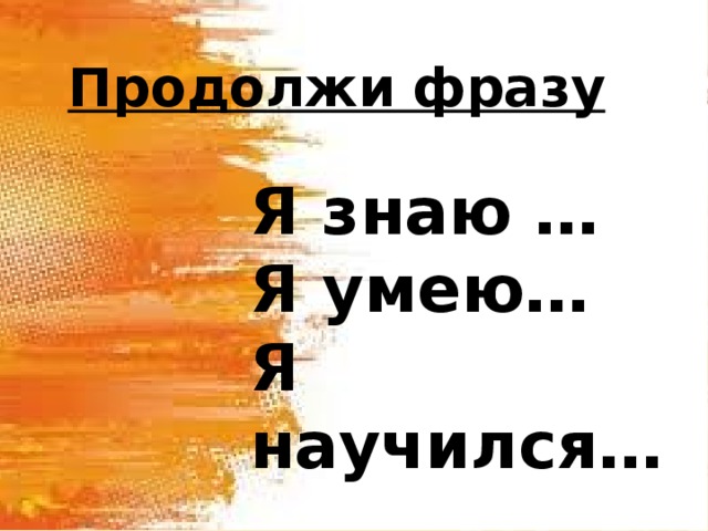 Продолжи фразу Я знаю … Я умею… Я научился… 