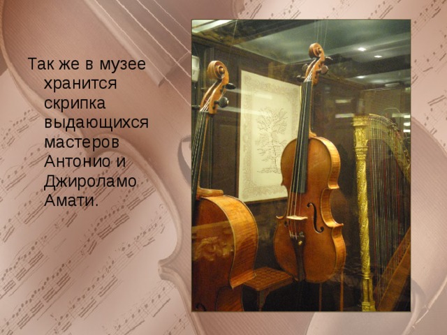 Так же в музее хранится скрипка выдающихся мастеров Антонио и Джироламо Амати. 