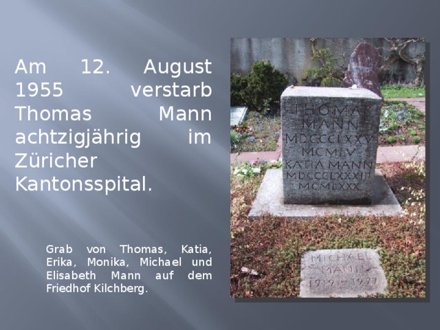 Am 12. August 1955 verstarb Thomas Mann achtzigjährig im Züricher Kantonsspital. Grab von Thomas, Katia, Erika, Monika, Michael und Elisabeth Mann auf dem Friedhof Kilchberg. 