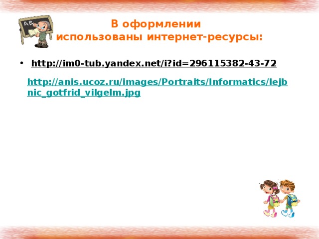 В оформлении  использованы интернет-ресурсы: http://im0-tub.yandex.net/i?id=296115382-43-72 http://anis.ucoz.ru/images/Portraits/Informatics/lejbnic_gotfrid_vilgelm.jpg 