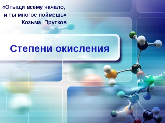 «Отыщи всему начало, и ты многое поймешь» Козьма Прутков Степени окисления 