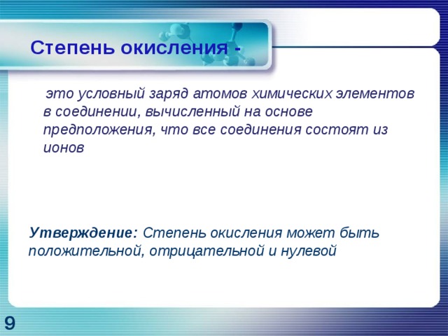 Степень окисления -  это условный заряд атомов химических элементов в соединении, вычисленный на основе предположения, что все соединения состоят из ионов Утверждение: Степень окисления может быть положительной, отрицательной и нулевой 9 