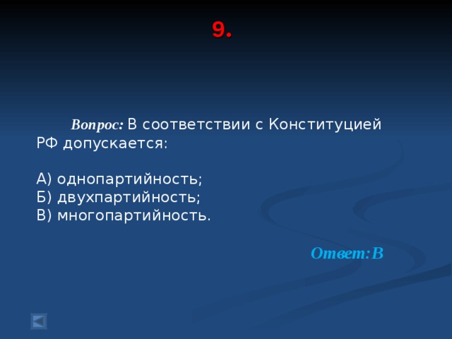 9 .     Вопрос: В соответствии с Конституцией РФ допускается: А) однопартийность; Б) двухпартийность; В) многопартийность.  Ответ:В  