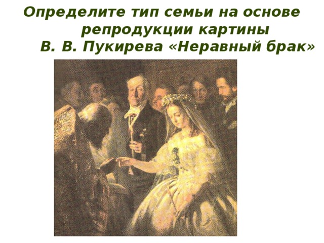 Определите тип семьи на основе репродукции картины  В. В. Пукирева «Неравный брак» 