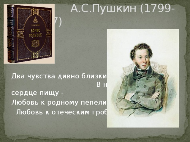  А.С.Пушкин (1799- 1837) Два чувства дивно близки нам - В них обретает сердце пищу - Любовь к родному пепелищу,  Любовь к отеческим гробам. 