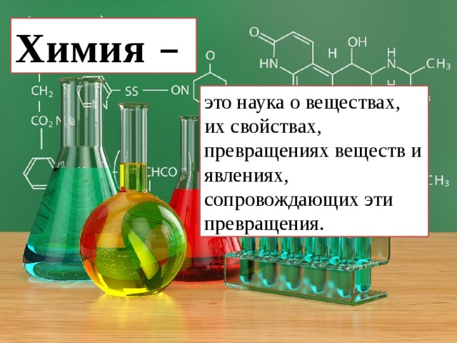Химия  –  это наука о веществах, их свойствах, превращениях веществ и явлениях, сопровождающих эти превращения. 