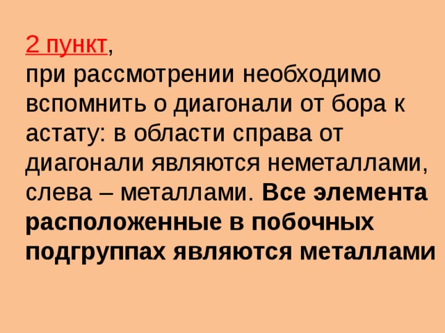 2 пункт , при рассмотрении необходимо вспомнить о диагонали от бора к астату: в области справа от диагонали являются неметаллами, слева – металлами. Все элемента расположенные в побочных подгруппах являются металлами 