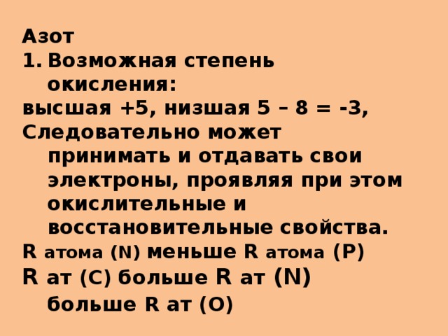 Азот Возможная степень окисления: высшая +5, низшая 5 – 8 = -3, Следовательно может принимать и отдавать свои электроны, проявляя при этом окислительные и восстановительные свойства. R атома (N) меньше  R атома (Р) R ат (С) больше R ат (N) больше  R ат (O)  