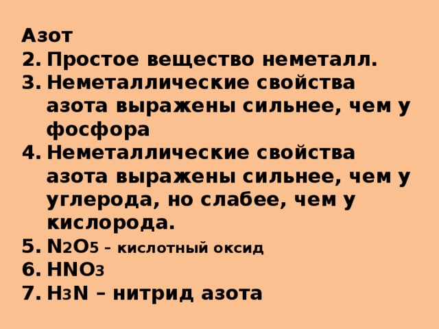 Азот Простое вещество неметалл. Неметаллические свойства азота выражены сильнее, чем у фосфора Неметаллические свойства азота выражены сильнее, чем у углерода, но слабее, чем у кислорода. N 2 O 5 – кислотный оксид HNO 3 H 3 N – нитрид азота 