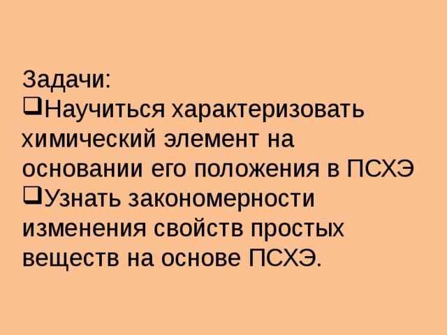 Задачи: Научиться характеризовать химический элемент на основании его положения в ПСХЭ Узнать закономерности изменения свойств простых веществ на основе ПСХЭ.  