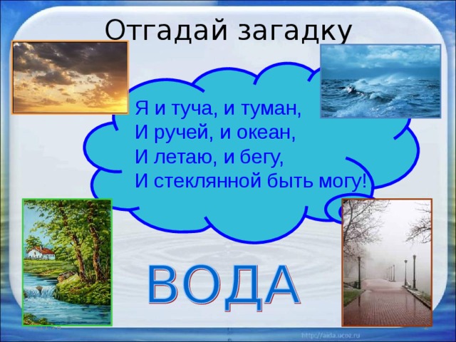 Отгадай загадку Я и туча, и туман, И ручей, и океан, И летаю, и бегу, И стеклянной быть могу! 02.11.18  