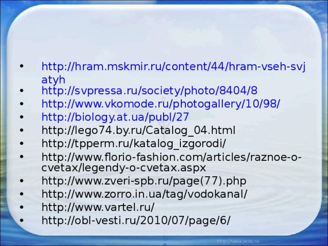http://hram.mskmir.ru/content/44/hram-vseh-svjatyh http://svpressa.ru/society/photo/8404/8 http://www.vkomode.ru/photogallery/10/98/ http://biology.at.ua/publ/27 http://lego74.by.ru/Catalog_04.html http://tpperm.ru/katalog_izgorodi/ http://www.florio-fashion.com/articles/raznoe-o-cvetax/legendy-o-cvetax.aspx http://www.zveri-spb.ru/page(77).php http://www.zorro.in.ua/tag/vodokanal/ http://www.vartel.ru/ http://obl-vesti.ru/2010/07/page/6/ 