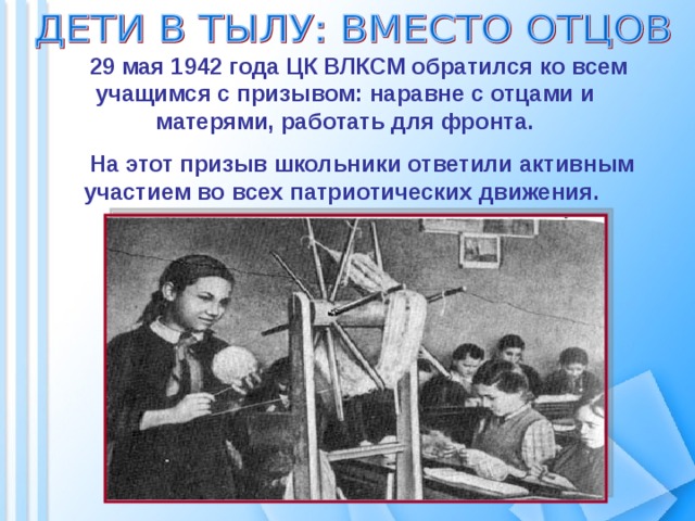 29 мая 1942 года ЦК ВЛКСМ обратился ко всем учащимся с призывом: наравне с отцами и матерями, работать для фронта.  На этот призыв школьники ответили активным участием во всех патриотических движения. 