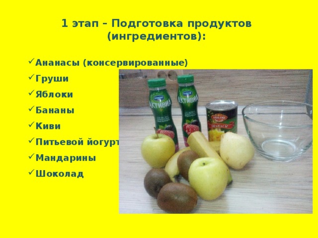 1 этап – Подготовка продуктов (ингредиентов):  Ананасы (консервированные) Груши Яблоки Бананы Киви Питьевой йогурт Мандарины Шоколад   