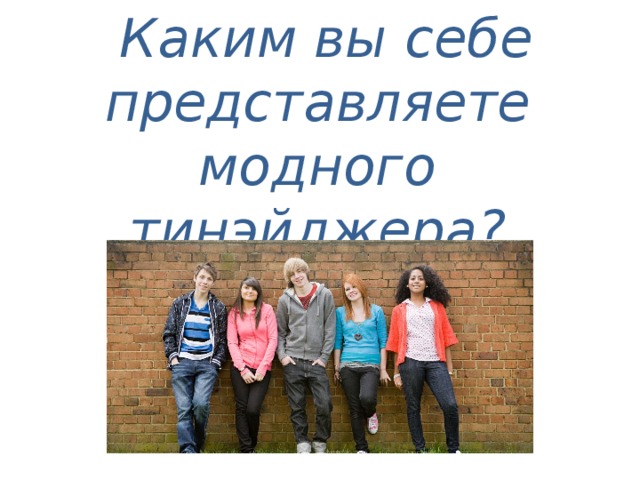  Каким вы себе представляете модного тинэйджера?  