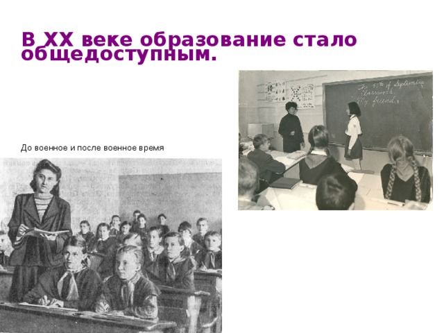  В XX веке образование стало  общедоступным.  До военное и после военное время 