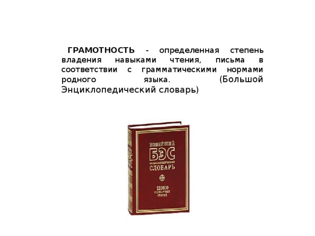 ГРАМОТНОСТЬ - определенная степень владения навыками чтения, письма в соответствии с грамматическими нормами родного языка.  (Большой Энциклопедический словарь)  