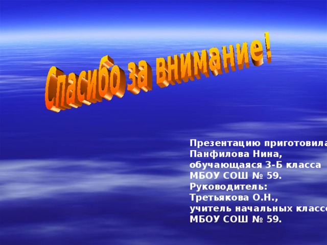 Презентацию приготовила: Панфилова Нина, обучающаяся 3-Б класса МБОУ СОШ № 59. Руководитель: Третьякова О.Н., учитель начальных классов МБОУ СОШ № 59.