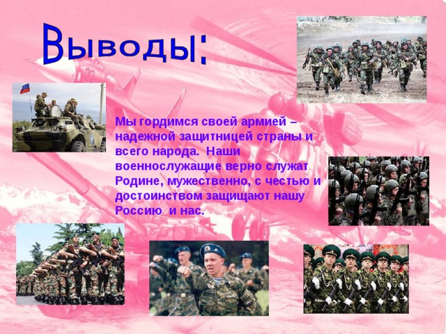 Мы гордимся своей армией – надежной защитницей страны и всего народа. Наши военнослужащие верно служат Родине, мужественно, с честью и достоинством защищают нашу Россию и нас. 