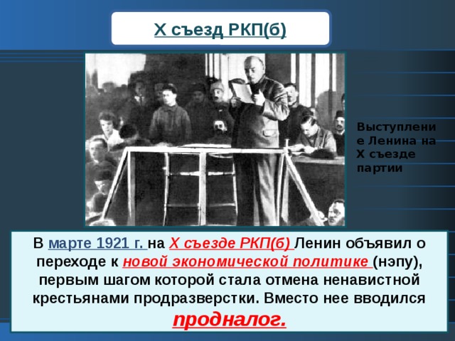 X съезд РКП(б) Выступление Ленина на X съезде партии В марте 1921 г. на  X съезде РКП(б) Ленин объявил о переходе к новой экономической политике (нэпу), первым шагом которой стала отмена ненавистной крестьянами продразверстки. Вместо нее вводился продналог. 