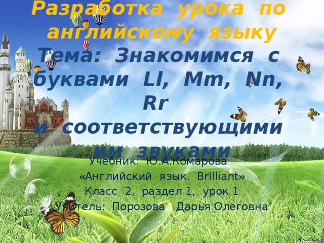 Разработка урока по английскому языку  Тема: Знакомимся с буквами Ll, Mm, Nn, Rr  и соответствующими им звуками Учебник: Ю.А.Комарова «Английский язык. Brilliant» Класс 2, раздел 1, урок 1 Учитель: Порозова Дарья Олеговна  
