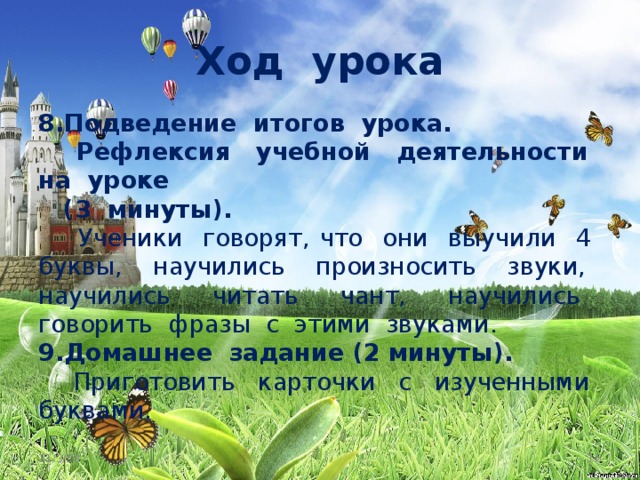 Ход урока 8.Подведение итогов урока.  Рефлексия учебной деятельности на уроке  (3 минуты).  Ученики говорят, что они выучили 4 буквы, научились произносить звуки, научились читать чант, научились говорить фразы с этими звуками. 9.Домашнее задание (2 минуты).  Приготовить карточки с изученными буквами. 11/3/18  