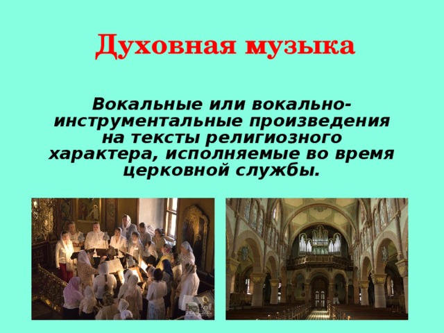 Духовная музыка Вокальные или вокально-инструментальные произведения на тексты религиозного характера, исполняемые во время церковной службы. 