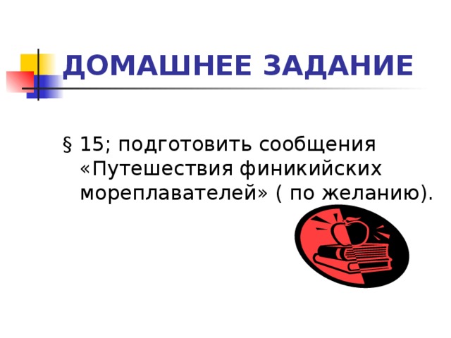 ДОМАШНЕЕ ЗАДАНИЕ § 15; подготовить сообщения «Путешествия финикийских мореплавателей» ( по желанию). 