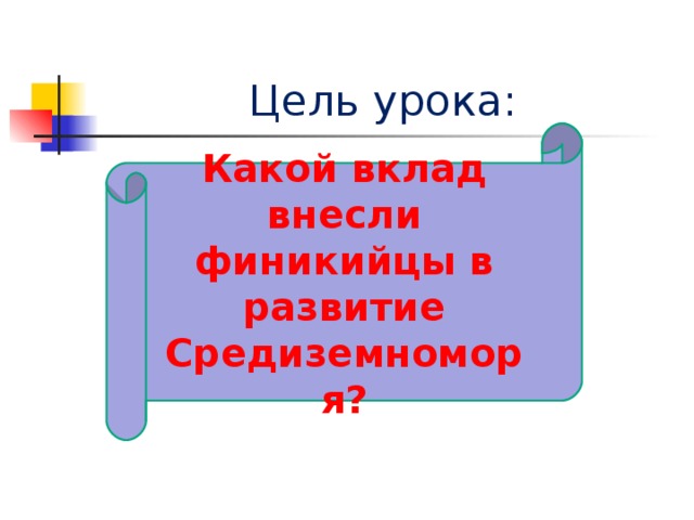 Цель урока: Какой вклад внесли финикийцы в развитие Средиземноморя? 