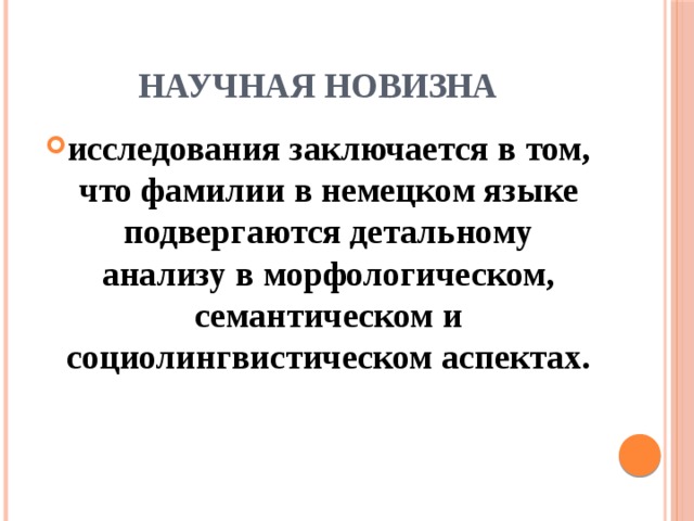 Научная новизна исследования заключается в том, что фамилии в немецком языке подвергаются детальному анализу в морфологическом, семантическом и социолингвистическом аспектах. 